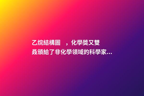 乙烷結構圖，化學獎又雙叒頒給了非化學領域的科學家!可以